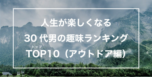 人生が楽しくなる 30代男の趣味ランキング 10選（アウトドア編）